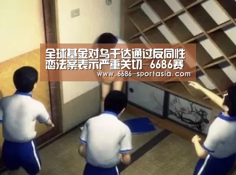 全球基金对乌干达通过反同性恋法案表示严重关切-6686赛事直播(图1) 6686热门赛事